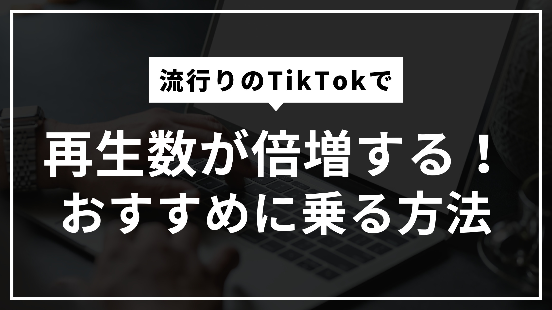 【2024年最新】再生数が倍増する！TikTokでおすすめに乗る方法 | TLPC株式会社